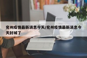 兖州疫情最新消息今天/兖州疫情最新消息今天封城了