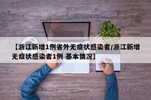【浙江新增1例省外无症状感染者/浙江新增无症状感染者1例 基本情况】