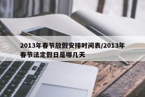 2013年春节放假安排时间表/2013年春节法定假日是哪几天