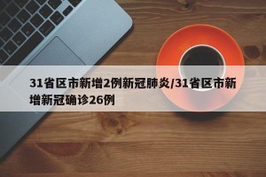 31省区市新增2例新冠肺炎/31省区市新增新冠确诊26例