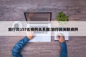旅行团157名病例关系图:旅行团关联病例