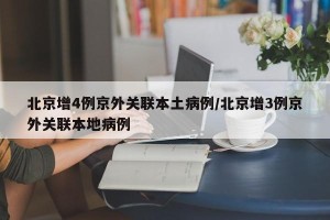 北京增4例京外关联本土病例/北京增3例京外关联本地病例