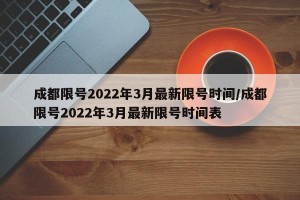 成都限号2022年3月最新限号时间/成都限号2022年3月最新限号时间表