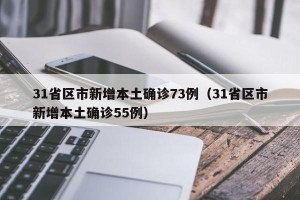 31省区市新增本土确诊73例（31省区市新增本土确诊55例）