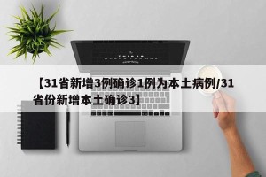 【31省新增3例确诊1例为本土病例/31省份新增本土确诊3】