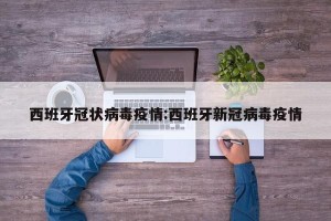 西班牙冠状病毒疫情:西班牙新冠病毒疫情
