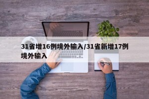 31省增16例境外输入/31省新增17例境外输入