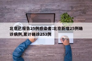 北京已报告25例感染者:北京新增25例确诊病例,累计确诊253例