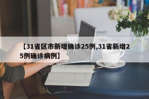 【31省区市新增确诊25例,31省新增25例确诊病例】