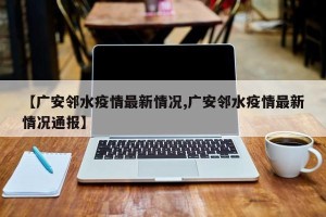 【广安邻水疫情最新情况,广安邻水疫情最新情况通报】