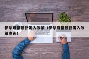 伊犁疫情最新出入政策（伊犁疫情最新出入政策查询）