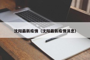 沈阳最新疫情（沈阳最新疫情消息）