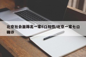 北京社会面筛出一家6口阳性/北京一家七口确诊