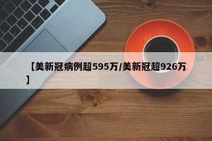 【美新冠病例超595万/美新冠超926万】