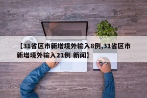 【31省区市新增境外输入8例,31省区市新增境外输入21例 新闻】