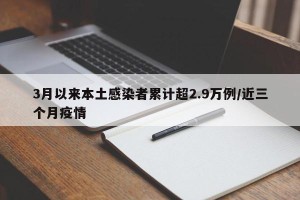 3月以来本土感染者累计超2.9万例/近三个月疫情