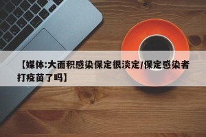 【媒体:大面积感染保定很淡定/保定感染者打疫苗了吗】
