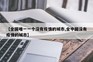 【全国唯一一个没有疫情的城市,全中国没有疫情的城市】