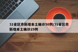 31省区市新增本土确诊50例/31省区市新增本土确诊29例
