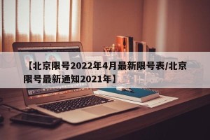 【北京限号2022年4月最新限号表/北京限号最新通知2021年】