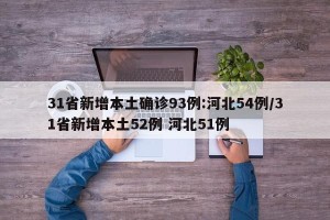 31省新增本土确诊93例:河北54例/31省新增本土52例 河北51例