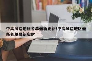 中高风险地区名单最新更新/中高风险地区最新名单最新实时