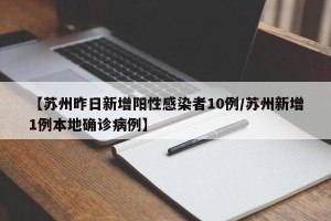 【苏州昨日新增阳性感染者10例/苏州新增1例本地确诊病例】