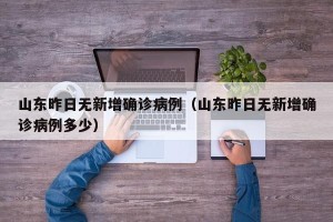 山东昨日无新增确诊病例（山东昨日无新增确诊病例多少）