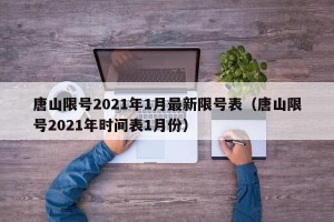 唐山限号2021年1月最新限号表（唐山限号2021年时间表1月份）