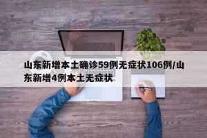 山东新增本土确诊59例无症状106例/山东新增4例本土无症状