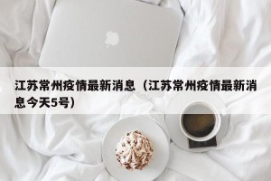 江苏常州疫情最新消息（江苏常州疫情最新消息今天5号）