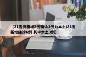 【31省份新增3例确诊1例为本土/31省新增确诊6例 其中本土3例】