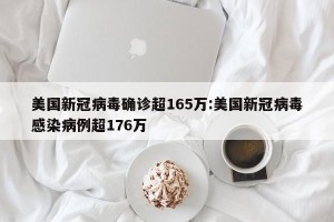 美国新冠病毒确诊超165万:美国新冠病毒感染病例超176万