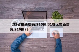 【31省市新增确诊15例/31省区市新增确诊16例?】