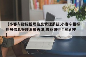 【小客车指标摇号信息管理系统,小客车指标摇号信息管理系统天津,农业银行手机APP】