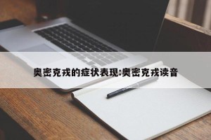奥密克戎的症状表现:奥密克戎读音
