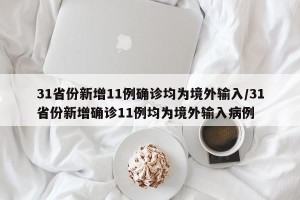 31省份新增11例确诊均为境外输入/31省份新增确诊11例均为境外输入病例