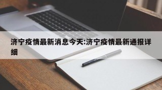 济宁疫情最新消息今天:济宁疫情最新通报详细
