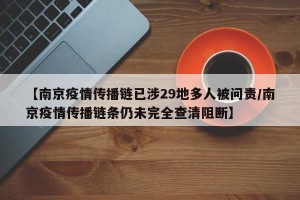 【南京疫情传播链已涉29地多人被问责/南京疫情传播链条仍未完全查清阻断】