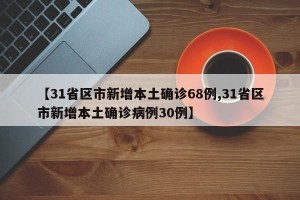 【31省区市新增本土确诊68例,31省区市新增本土确诊病例30例】