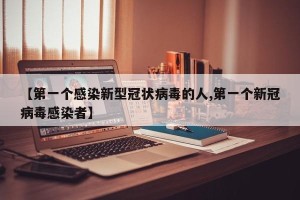 【第一个感染新型冠状病毒的人,第一个新冠病毒感染者】
