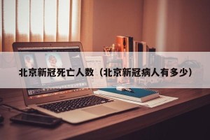 北京新冠死亡人数（北京新冠病人有多少）