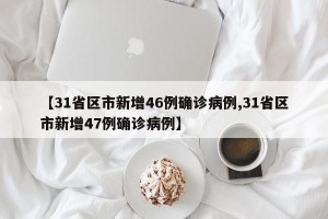 【31省区市新增46例确诊病例,31省区市新增47例确诊病例】