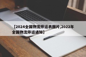 【2024全国物流停运表图片,2022年全国物流停运通知】