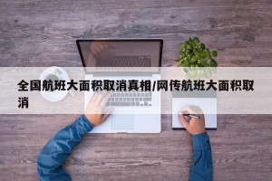 全国航班大面积取消真相/网传航班大面积取消