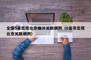 全国5省出现北京确诊关联病例（6省市出现北京关联病例）