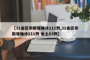 【31省区市新增确诊111例,31省区市新增确诊111例 本土83例】