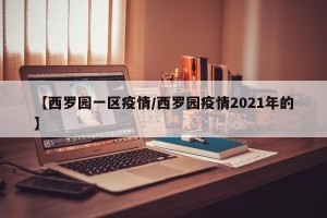 【西罗园一区疫情/西罗园疫情2021年的】