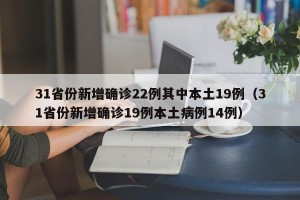 31省份新增确诊22例其中本土19例（31省份新增确诊19例本土病例14例）