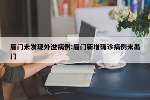 厦门未发现外溢病例:厦门新增确诊病例未出门